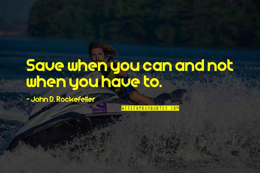 John Rockefeller Quotes By John D. Rockefeller: Save when you can and not when you John Rockefeller Quotes By John D. Rockefeller: Save when you can and not when you