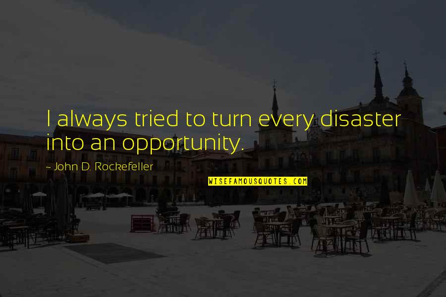 John Rockefeller Quotes By John D. Rockefeller: I always tried to turn every disaster into John Rockefeller Quotes By John D. Rockefeller: I always tried to turn every disaster into