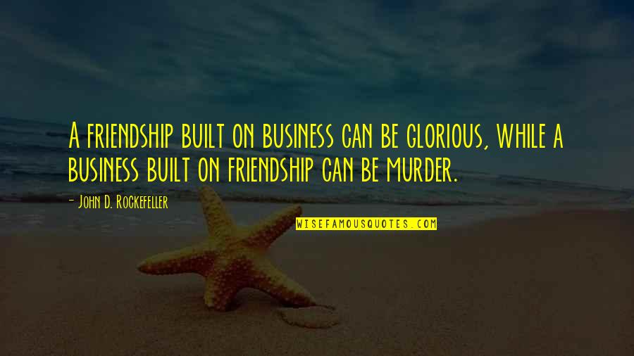 John Rockefeller Quotes By John D. Rockefeller: A friendship built on business can be glorious, John Rockefeller Quotes By John D. Rockefeller: A friendship built on business can be glorious,