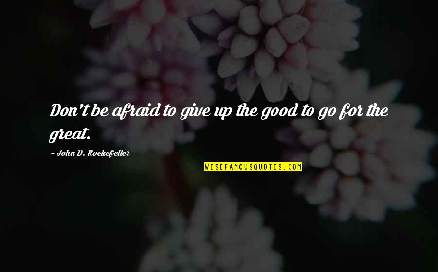 John Rockefeller Quotes By John D. Rockefeller: Don't be afraid to give up the good John Rockefeller Quotes By John D. Rockefeller: Don't be afraid to give up the good