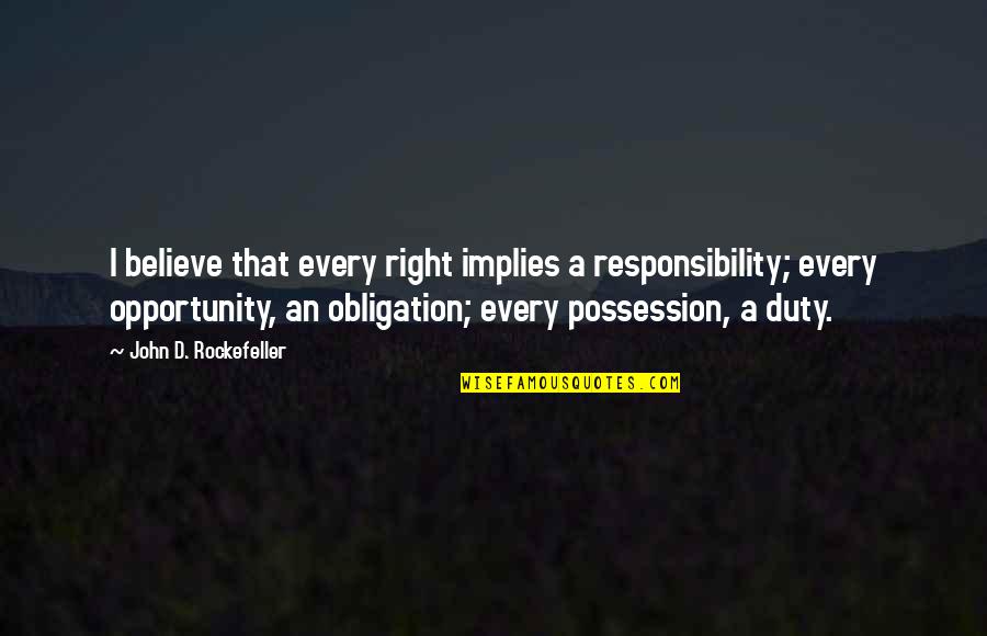 John Rockefeller Quotes By John D. Rockefeller: I believe that every right implies a responsibility; John Rockefeller Quotes By John D. Rockefeller: I believe that every right implies a responsibility;