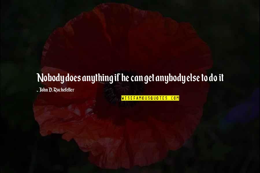 John Rockefeller Quotes By John D. Rockefeller: Nobody does anything if he can get anybody John Rockefeller Quotes By John D. Rockefeller: Nobody does anything if he can get anybody