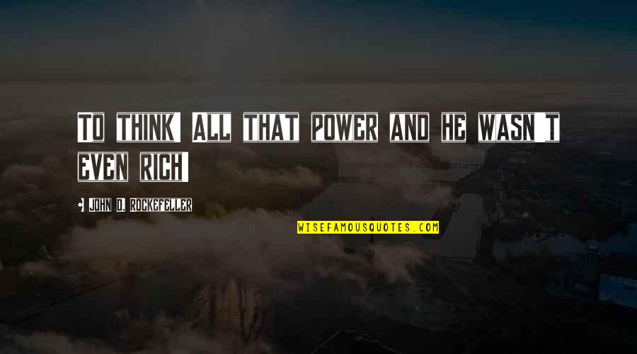 John Rockefeller Quotes By John D. Rockefeller: To think! All that power and he wasn't John Rockefeller Quotes By John D. Rockefeller: To think! All that power and he wasn't