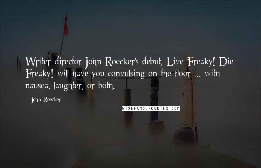 John Roecker quotes: Writer-director John Roecker's debut, Live Freaky! Die Freaky! will have you convulsing on the floor ... with nausea, laughter, or both.