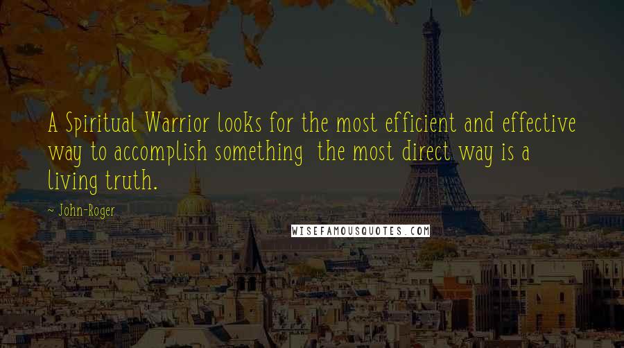 John-Roger quotes: A Spiritual Warrior looks for the most efficient and effective way to accomplish something the most direct way is a living truth.
