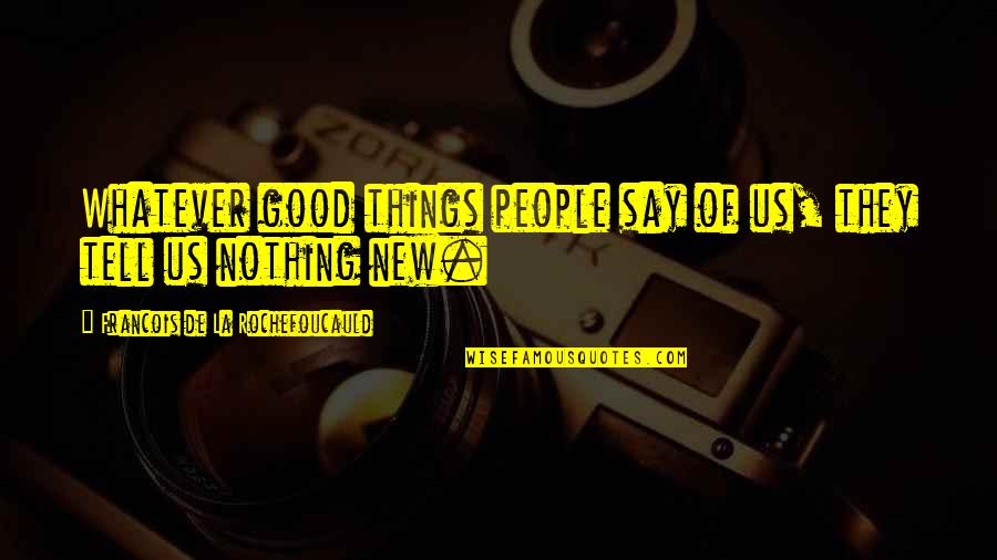 John Rolfe Famous Quotes By Francois De La Rochefoucauld: Whatever good things people say of us, they