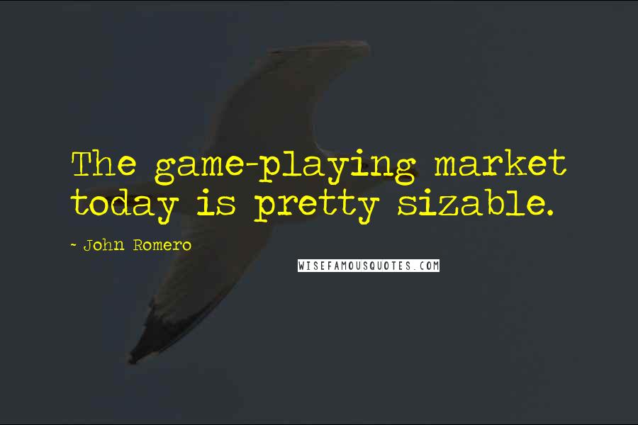 John Romero quotes: The game-playing market today is pretty sizable.