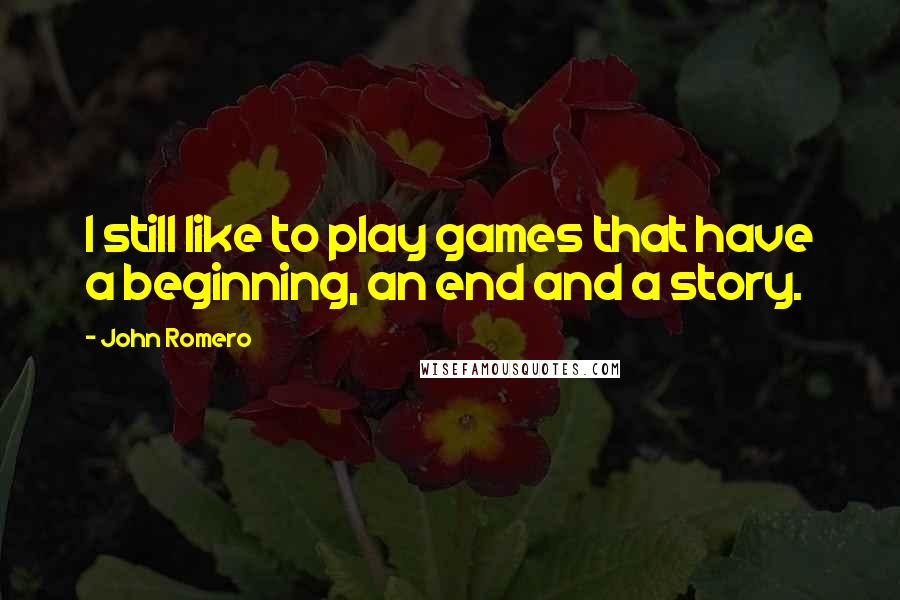 John Romero quotes: I still like to play games that have a beginning, an end and a story.