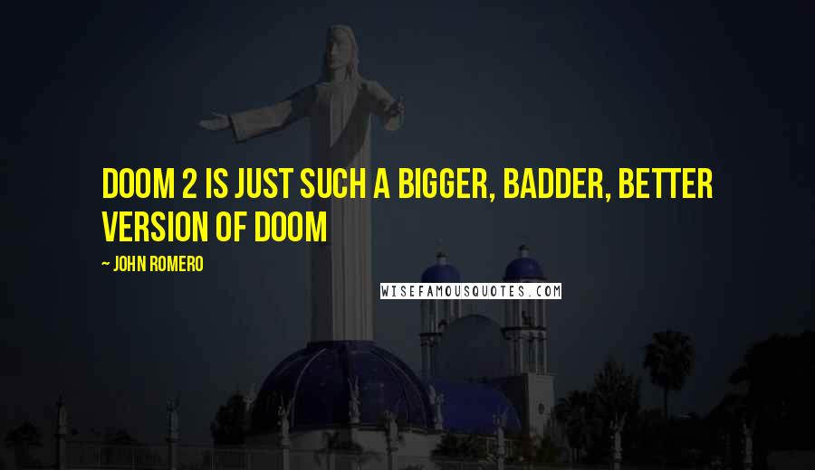 John Romero quotes: Doom 2 is just such a bigger, badder, better version of Doom