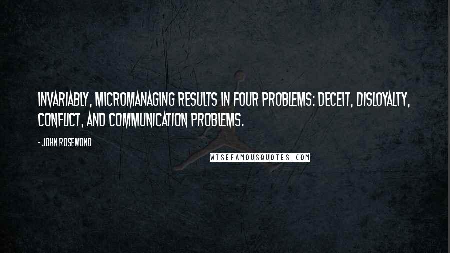 John Rosemond quotes: Invariably, micromanaging results in four problems: deceit, disloyalty, conflict, and communication problems.