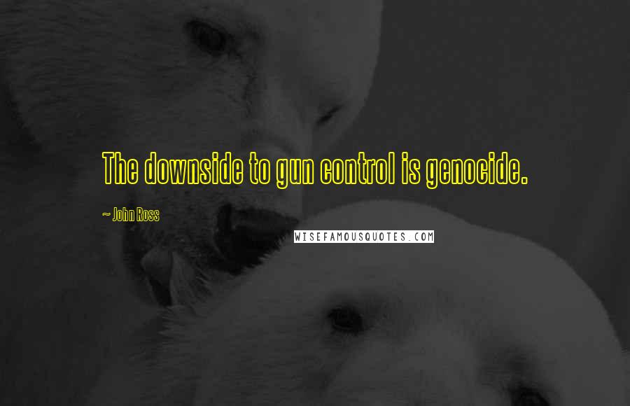 John Ross quotes: The downside to gun control is genocide.