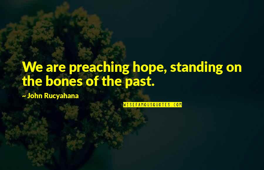 John Rucyahana Quotes By John Rucyahana: We are preaching hope, standing on the bones