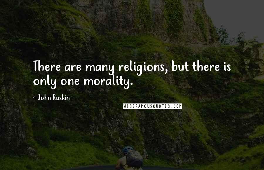 John Ruskin quotes: There are many religions, but there is only one morality.