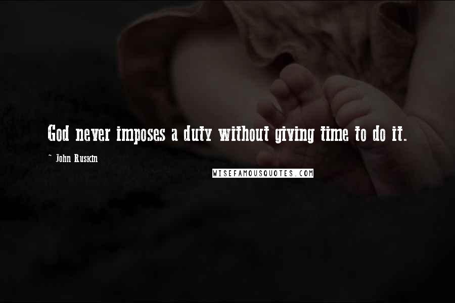 John Ruskin quotes: God never imposes a duty without giving time to do it.