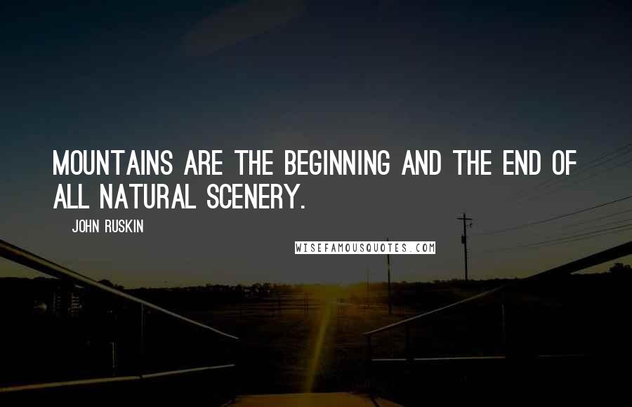 John Ruskin quotes: Mountains are the beginning and the end of all natural scenery.