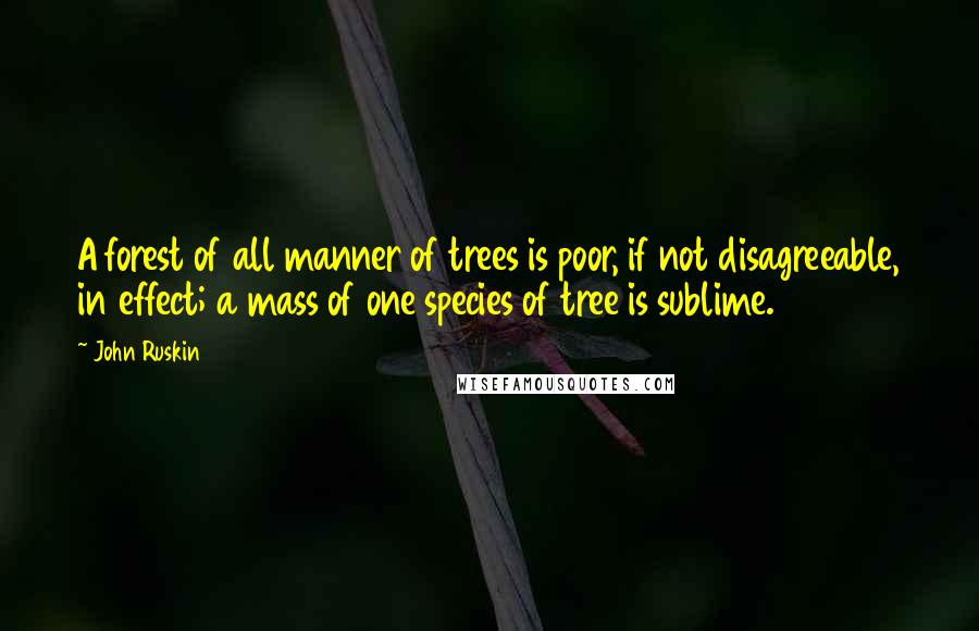 John Ruskin quotes: A forest of all manner of trees is poor, if not disagreeable, in effect; a mass of one species of tree is sublime.