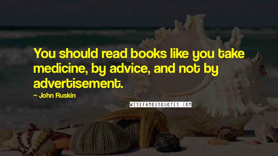 John Ruskin quotes: You should read books like you take medicine, by advice, and not by advertisement.