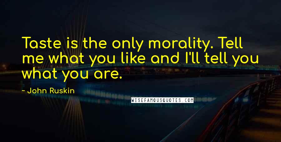 John Ruskin quotes: Taste is the only morality. Tell me what you like and I'll tell you what you are.