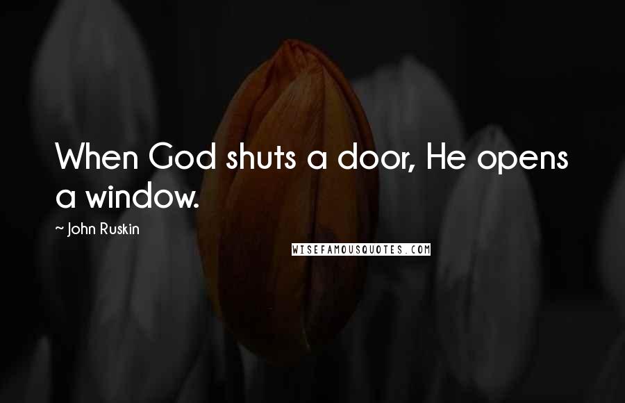 John Ruskin quotes: When God shuts a door, He opens a window.