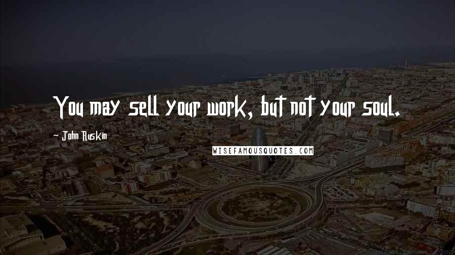 John Ruskin quotes: You may sell your work, but not your soul.