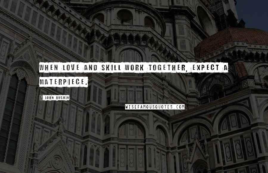 John Ruskin quotes: When love and skill work together, expect a materpiece.