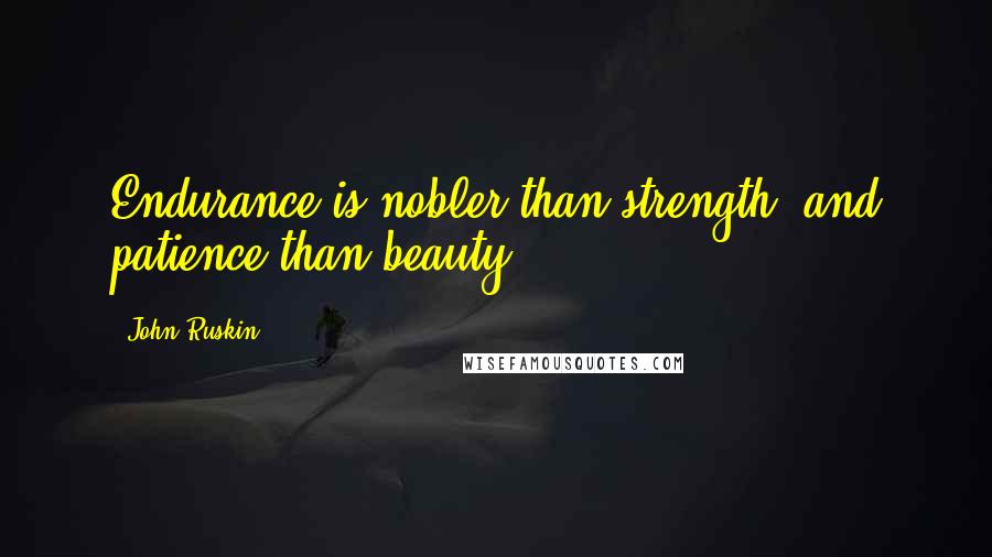 John Ruskin quotes: Endurance is nobler than strength, and patience than beauty.