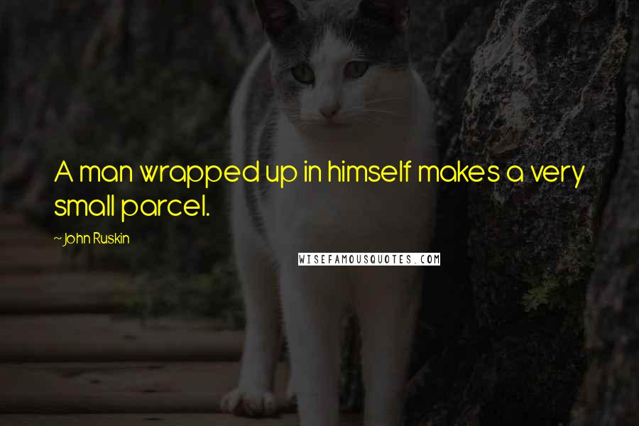 John Ruskin quotes: A man wrapped up in himself makes a very small parcel.