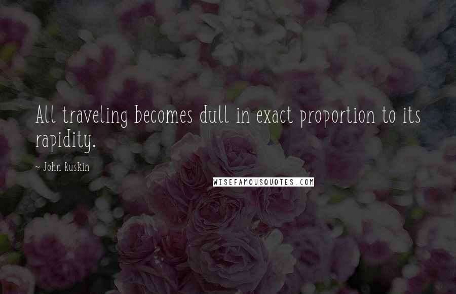 John Ruskin quotes: All traveling becomes dull in exact proportion to its rapidity.