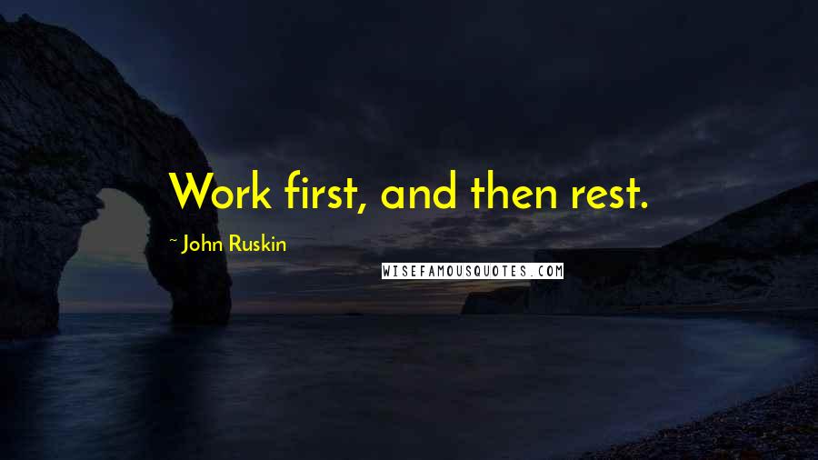 John Ruskin quotes: Work first, and then rest.