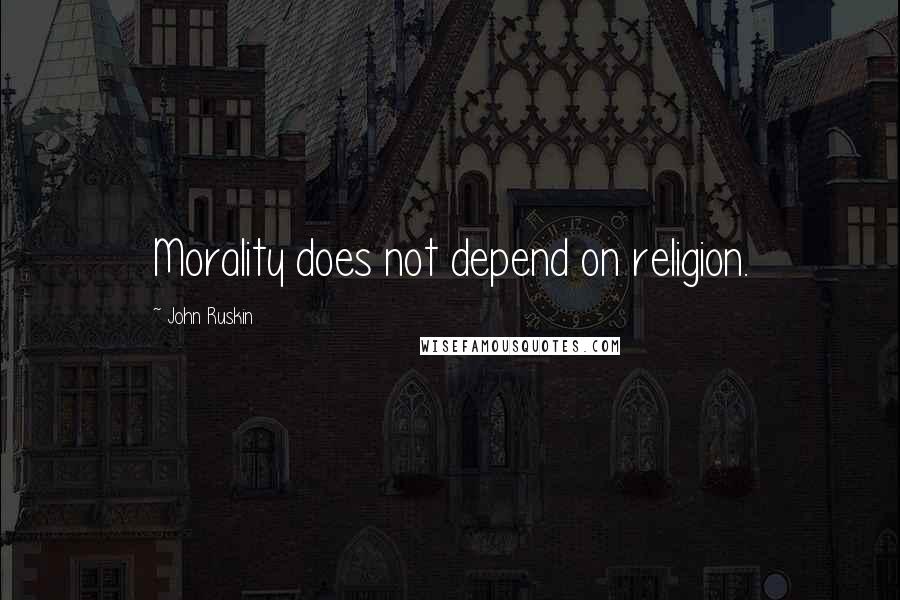 John Ruskin quotes: Morality does not depend on religion.