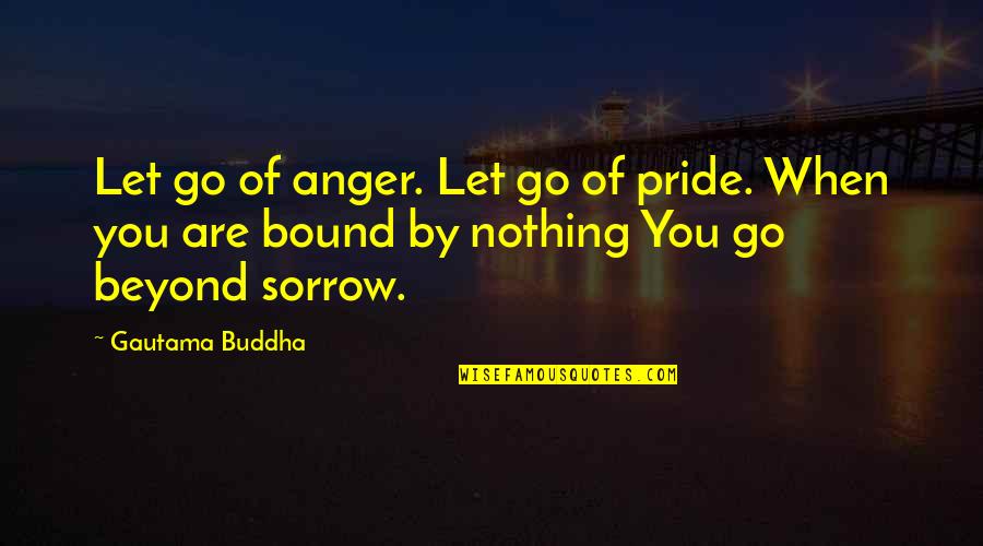 John Ruskin Venice Quotes By Gautama Buddha: Let go of anger. Let go of pride.
