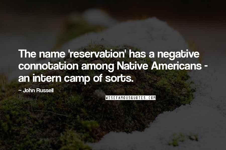 John Russell quotes: The name 'reservation' has a negative connotation among Native Americans - an intern camp of sorts.