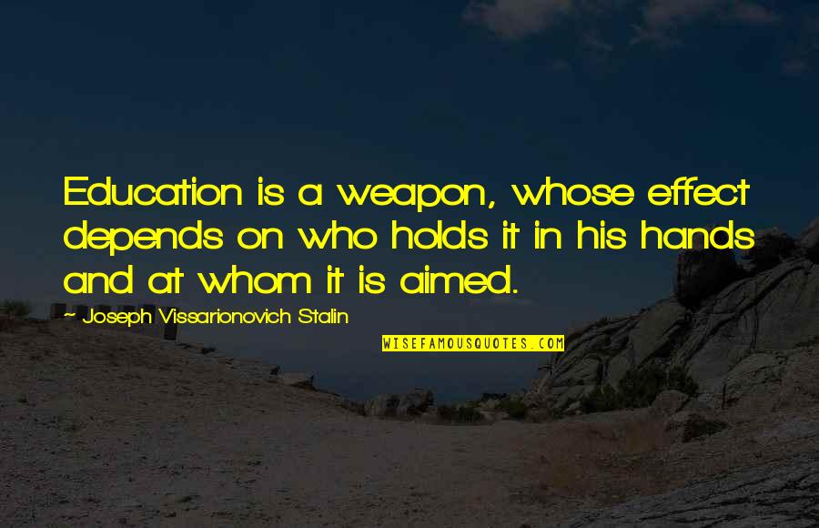 John Rutledge Famous Quotes By Joseph Vissarionovich Stalin: Education is a weapon, whose effect depends on