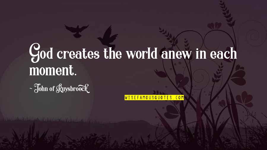 John Ruysbroeck Quotes By John Of Ruysbroeck: God creates the world anew in each moment. John Ruysbroeck Quotes By John Of Ruysbroeck: God creates the world anew in each moment.