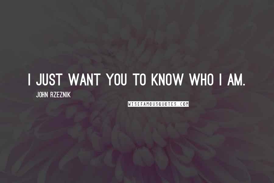 John Rzeznik quotes: I just want you to know who I am.
