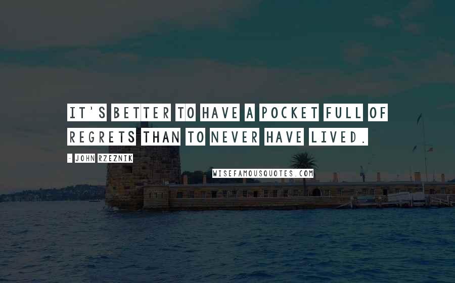John Rzeznik quotes: It's better to have a pocket full of regrets than to never have lived.