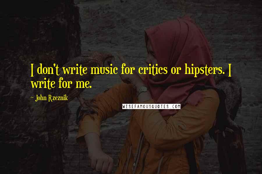 John Rzeznik quotes: I don't write music for critics or hipsters. I write for me.