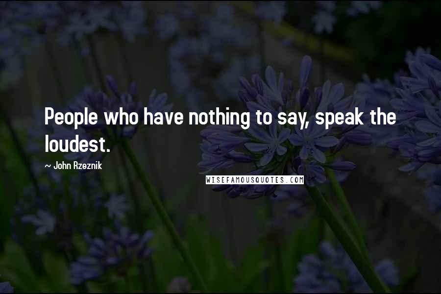 John Rzeznik quotes: People who have nothing to say, speak the loudest.