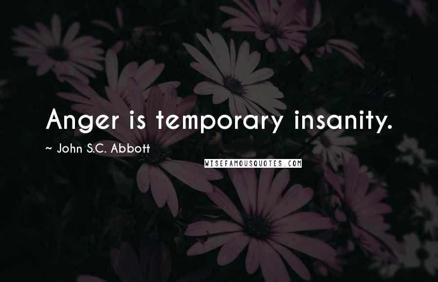 John S.C. Abbott quotes: Anger is temporary insanity.