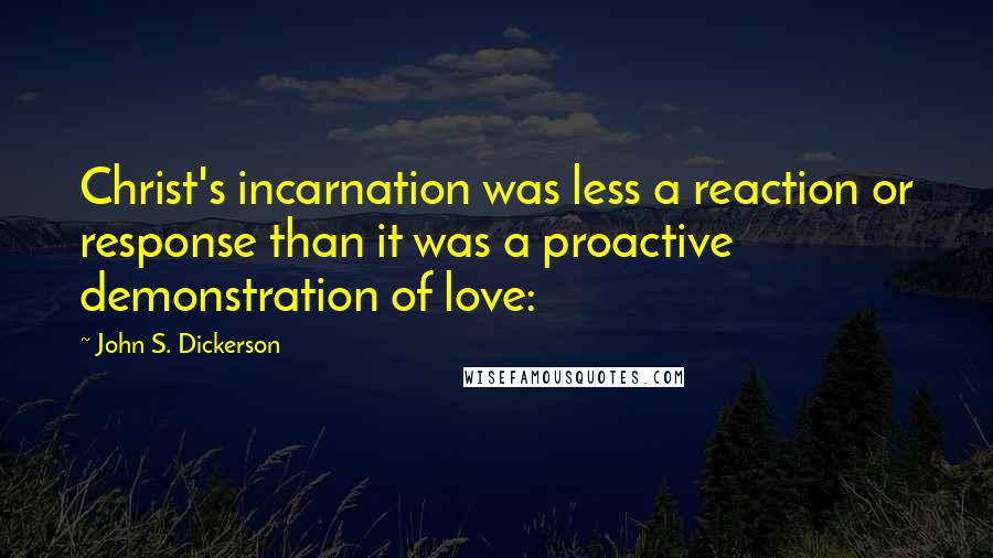 John S. Dickerson quotes: Christ's incarnation was less a reaction or response than it was a proactive demonstration of love:
