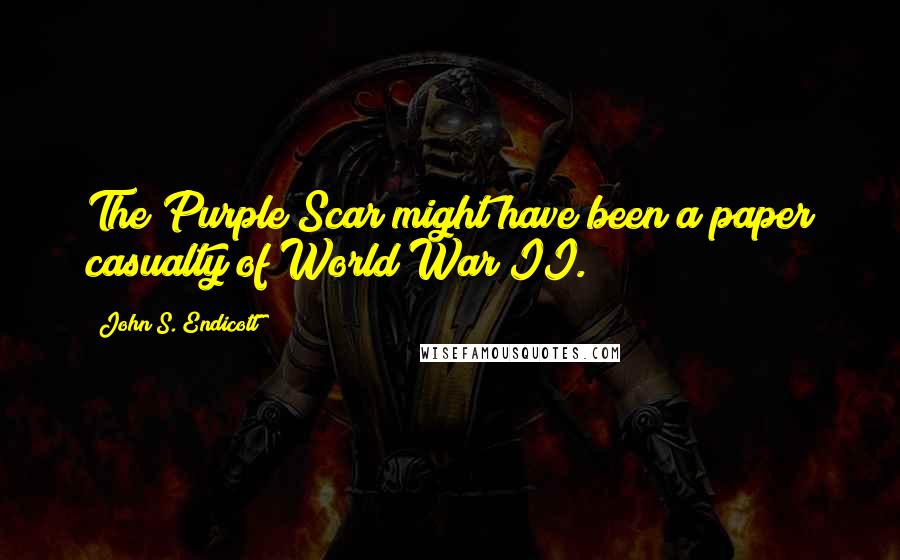 John S. Endicott quotes: The Purple Scar might have been a paper casualty of World War II.