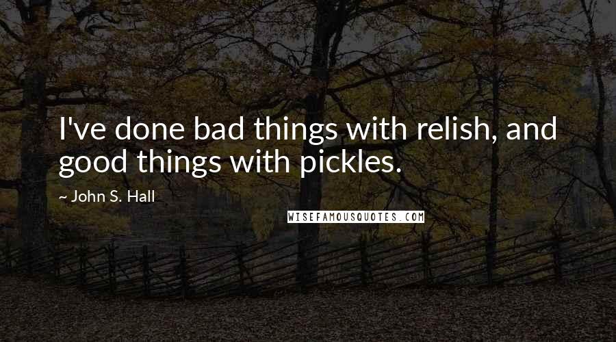 John S. Hall quotes: I've done bad things with relish, and good things with pickles.