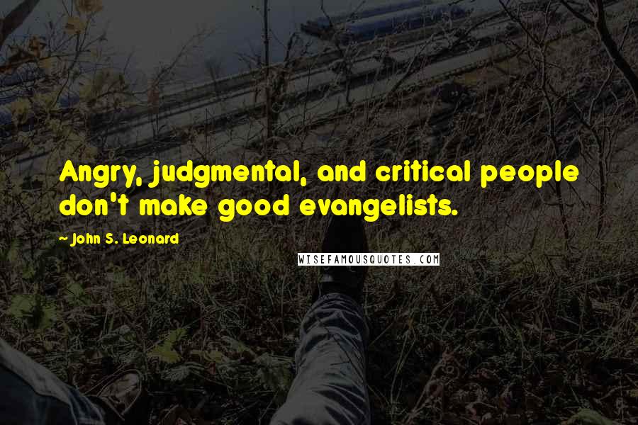 John S. Leonard quotes: Angry, judgmental, and critical people don't make good evangelists.