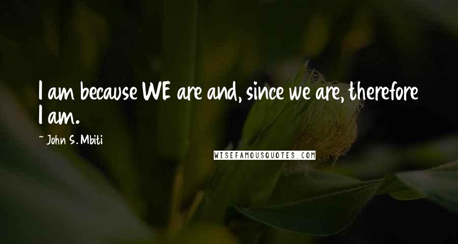 John S. Mbiti quotes: I am because WE are and, since we are, therefore I am.