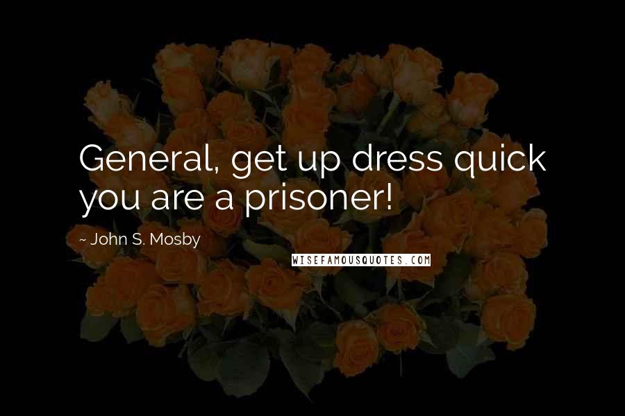 John S. Mosby quotes: General, get up dress quick you are a prisoner! John S. Mosby quotes: General, get up dress quick you are a prisoner!