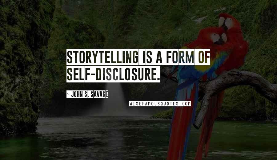John S. Savage quotes: Storytelling is a form of self-disclosure. John S. Savage quotes: Storytelling is a form of self-disclosure.