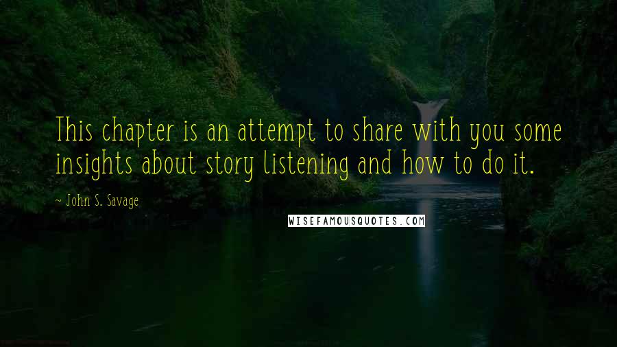 John S. Savage quotes: This chapter is an attempt to share with you some insights about story listening and how to do it.