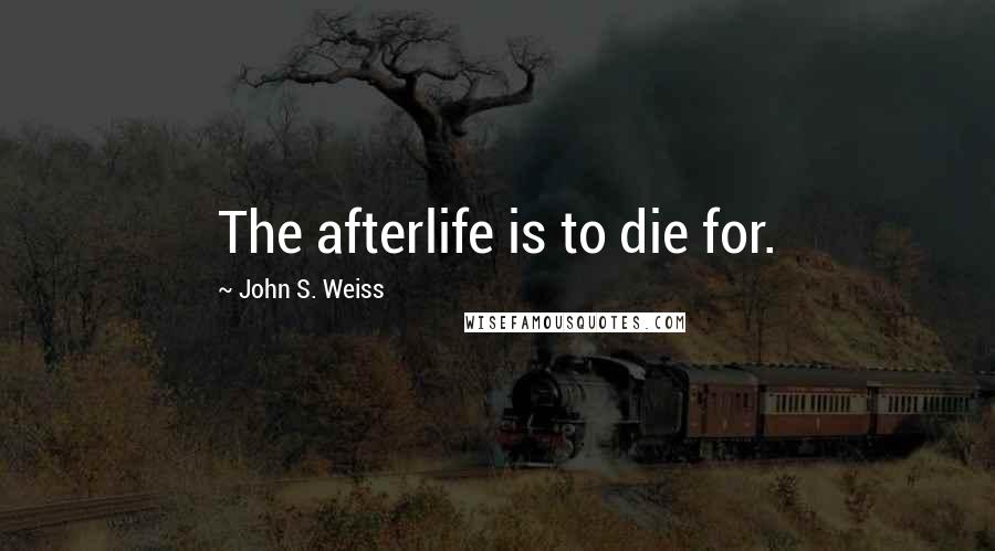 John S. Weiss quotes: The afterlife is to die for.