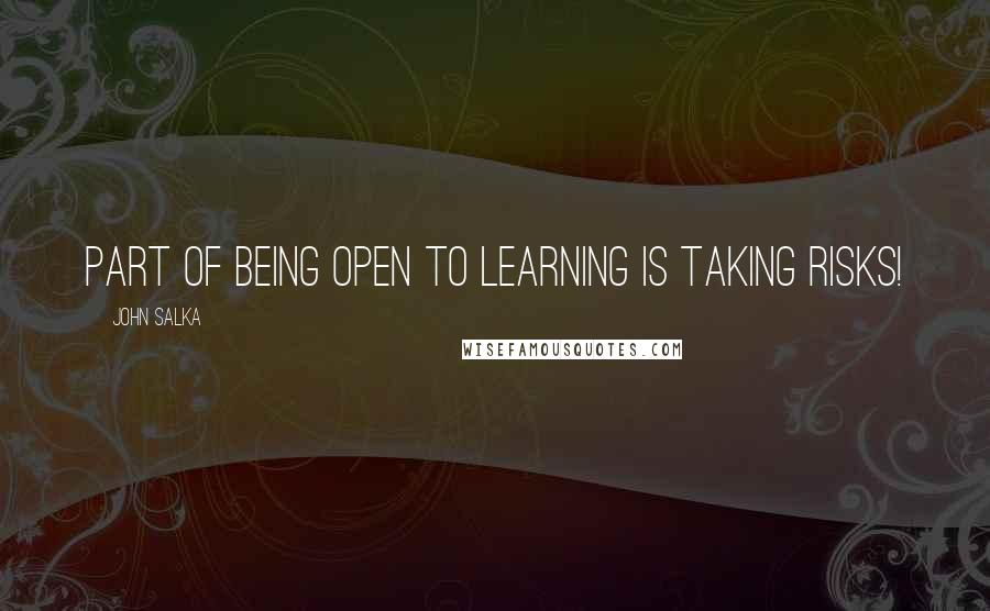 John Salka quotes: Part of being open to learning is taking risks!