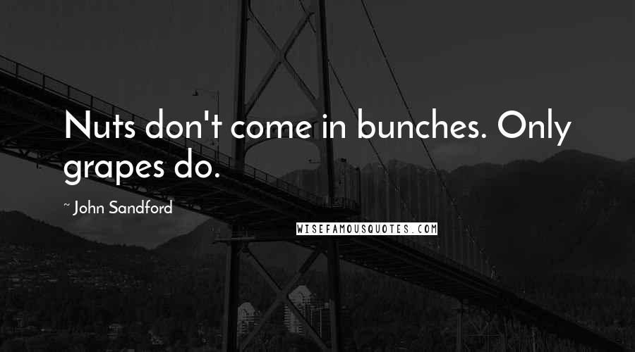 John Sandford quotes: Nuts don't come in bunches. Only grapes do.